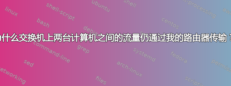 为什么交换机上两台计算机之间的流量仍通过我的路由器传输？