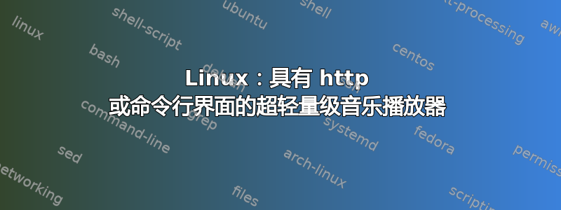 Linux：具有 http 或命令行界面的超轻量级音乐播放器