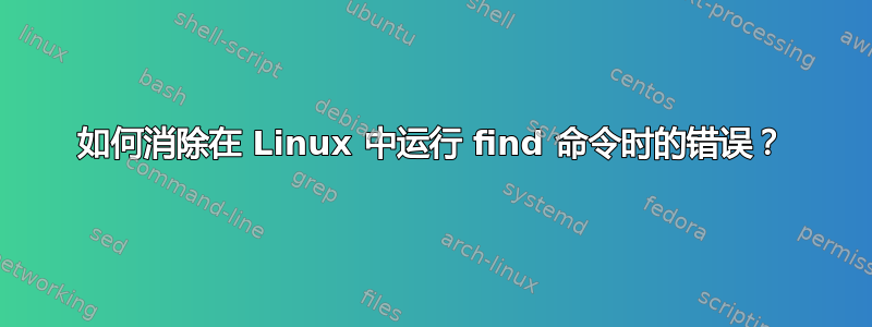 如何消除在 Linux 中运行 find 命令时的错误？