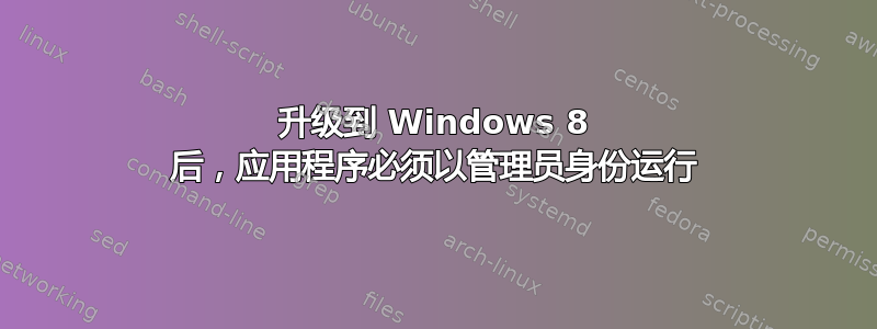 升级到 Windows 8 后，应用程序必须以管理员身份运行