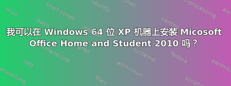 我可以在 Windows 64 位 XP 机器上安装 Micosoft Office Home and Student 2010 吗？