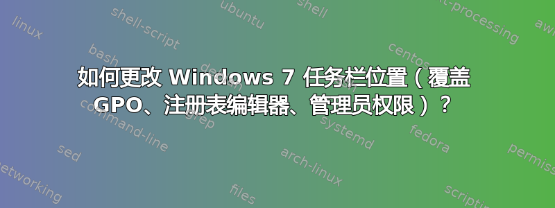 如何更改 Windows 7 任务栏位置（覆盖 GPO、注册表编辑器、管理员权限）？