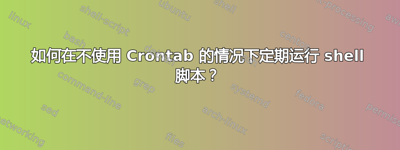 如何在不使用 Crontab 的情况下定期运行 shell 脚本？