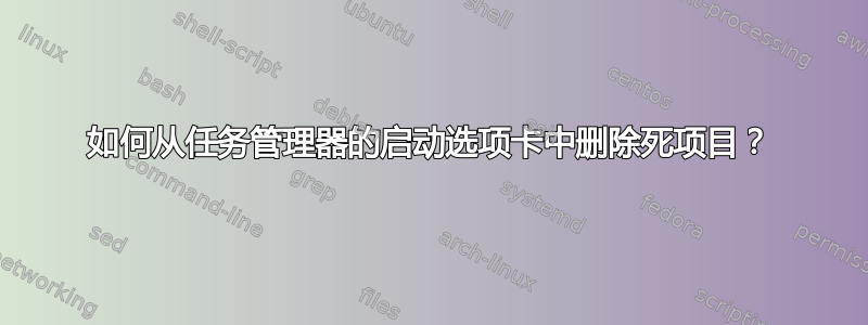 如何从任务管理器的启动选项卡中删除死项目？