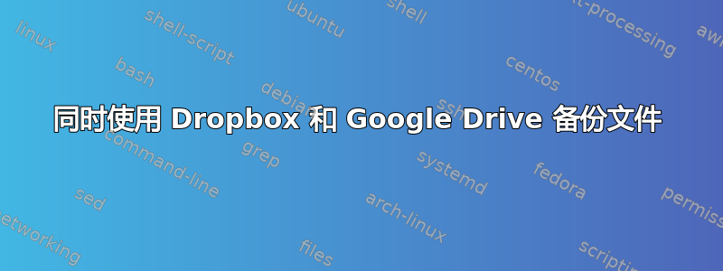 同时使用 Dropbox 和 Google Drive 备份文件