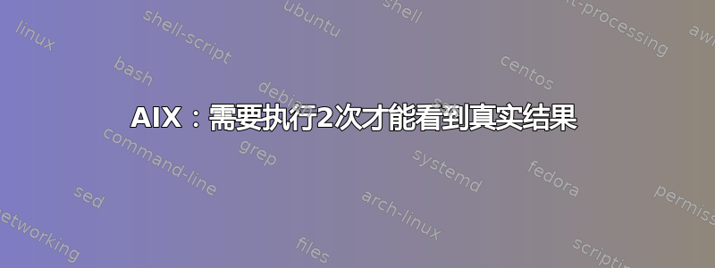 AIX：需要执行2次才能看到真实结果