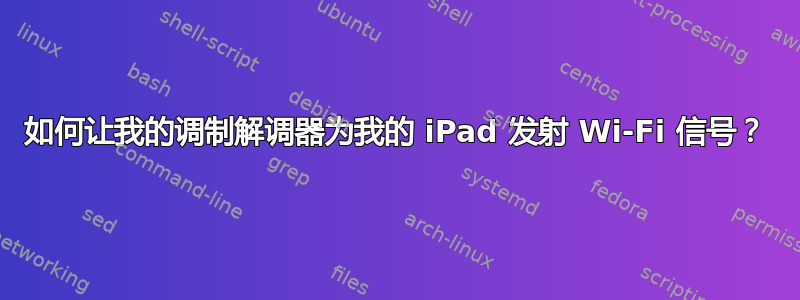 如何让我的调制解调器为我的 iPad 发射 Wi-Fi 信号？