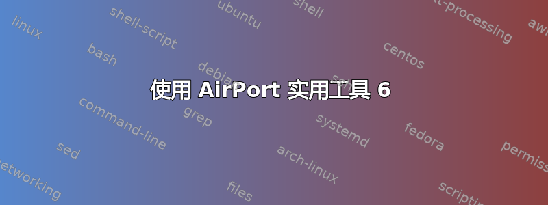 使用 AirPort 实用工具 6