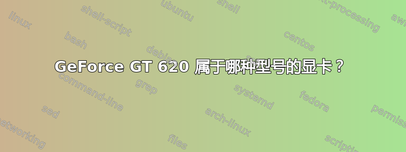 GeForce GT 620 属于哪种型号的显卡？