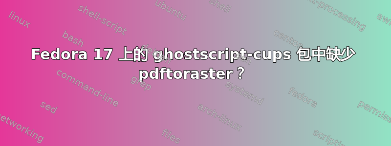 Fedora 17 上的 ghostscript-cups 包中缺少 pdftoraster？