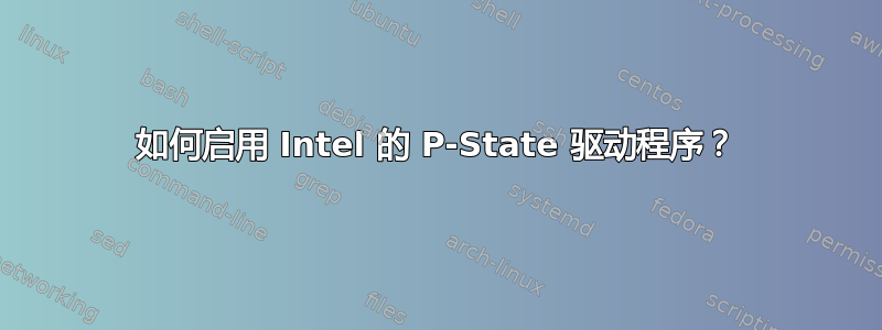 如何启用 Intel 的 P-State 驱动程序？