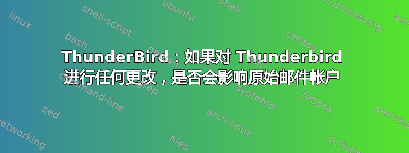 ThunderBird：如果对 Thunderbird 进行任何更改，是否会影响原始邮件帐户