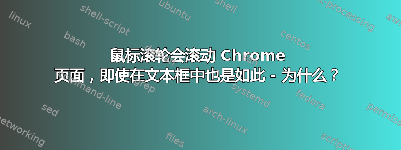 鼠标滚轮会滚动 Chrome 页面，即使在文本框中也是如此 - 为什么？