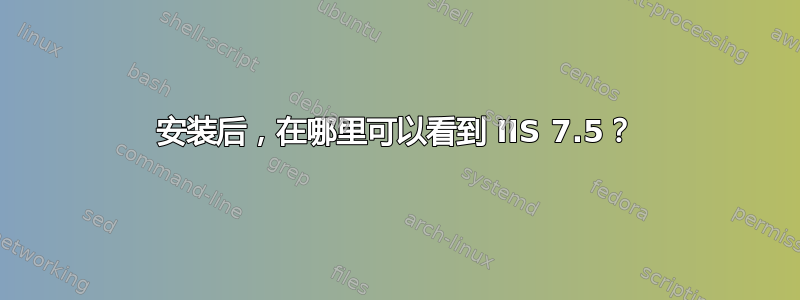 安装后，在哪里可以看到 IIS 7.5？