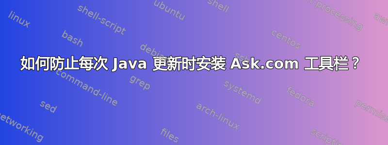 如何防止每次 Java 更新时安装 Ask.com 工具栏？