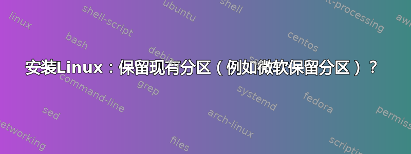 安装Linux：保留现有分区（例如微软保留分区）？