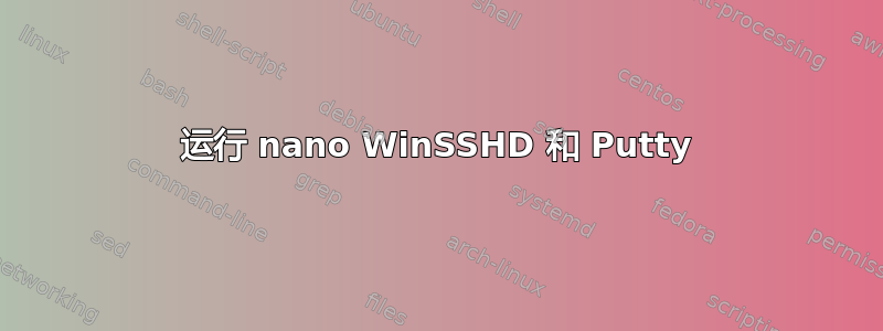 运行 nano WinSSHD 和 Putty