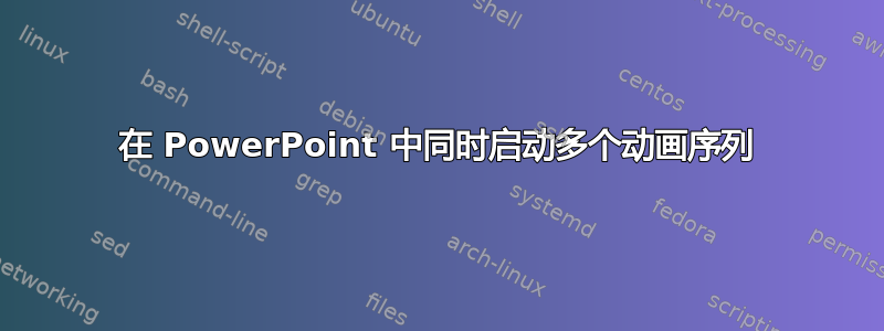 在 PowerPoint 中同时启动多个动画序列