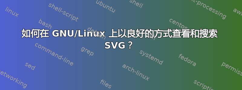 如何在 GNU/Linux 上以良好的方式查看和搜索 SVG？