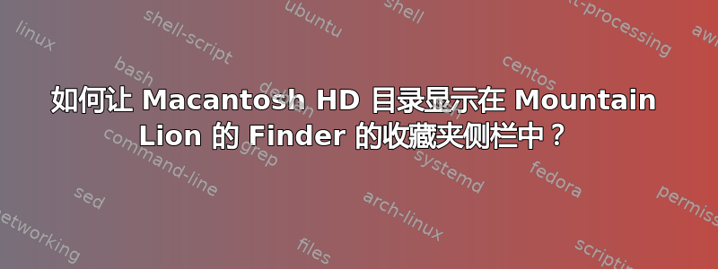 如何让 Macantosh HD 目录显示在 Mountain Lion 的 Finder 的收藏夹侧栏中？