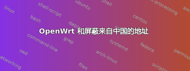 OpenWrt 和屏蔽来自中国的地址