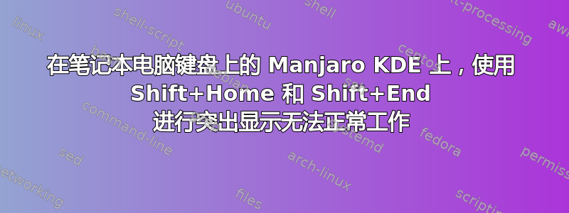 在笔记本电脑键盘上的 Manjaro KDE 上，使用 Shift+Home 和 Shift+End 进行突出显示无法正常工作