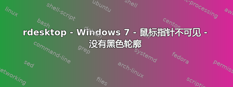 rdesktop - Windows 7 - 鼠标指针不可见 - 没有黑色轮廓