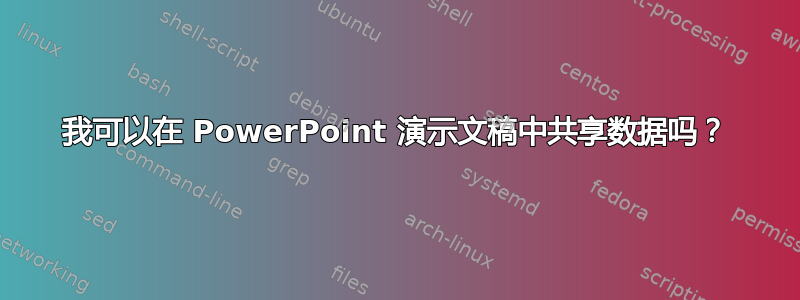 我可以在 PowerPoint 演示文稿中共享数据吗？