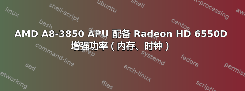 AMD A8-3850 APU 配备 Radeon HD 6550D 增强功率（内存、时钟）