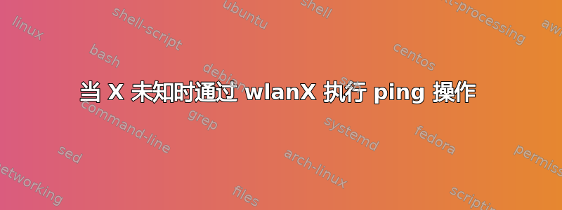 当 X 未知时通过 wlanX 执行 ping 操作