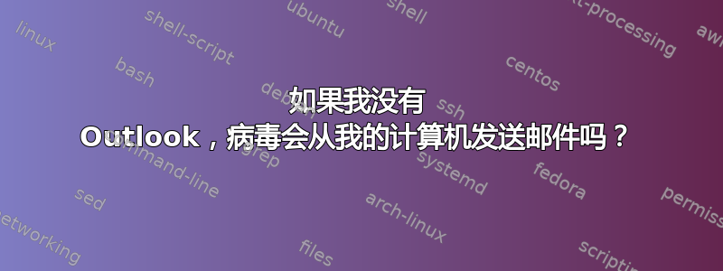 如果我没有 Outlook，病毒会从我的计算机发送邮件吗？