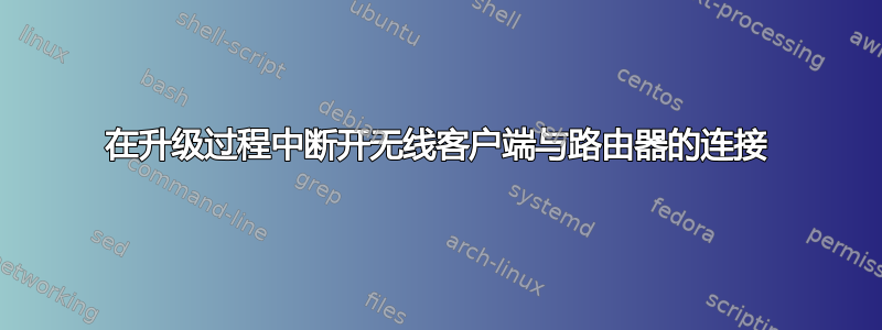 在升级过程中断开无线客户端与路由器的连接