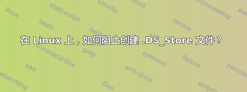 在 Linux 上，如何阻止创建 .DS_Store 文件？