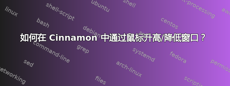 如何在 Cinnamon 中通过鼠标升高/降低窗口？