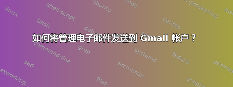 如何将管理电子邮件发送到 Gmail 帐户？