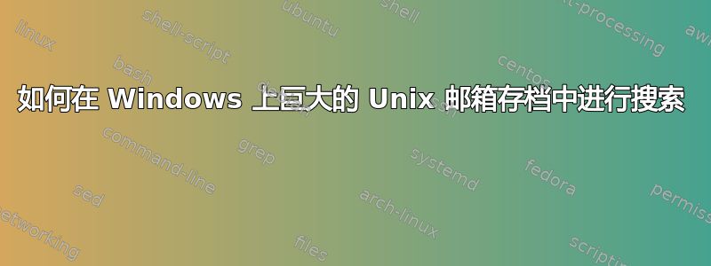 如何在 Windows 上巨大的 Unix 邮箱存档中进行搜索 