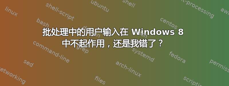 批处理中的用户输入在 Windows 8 中不起作用，还是我错了？