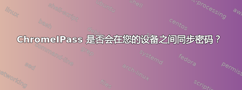 ChromeIPass 是否会在您的设备之间同步密码？