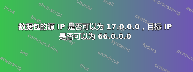 数据包的源 IP 是否可以为 17.0.0.0，目标 IP 是否可以为 66.0.0.0