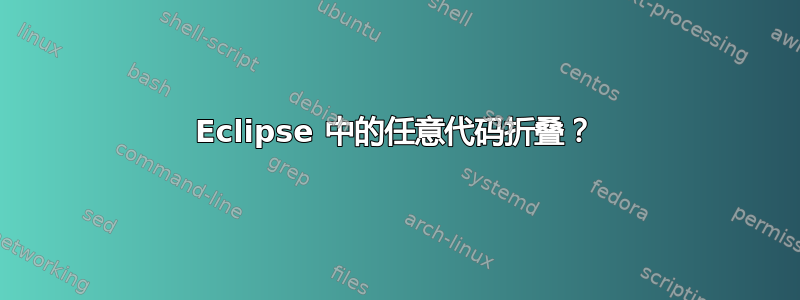 Eclipse 中的任意代码折叠？