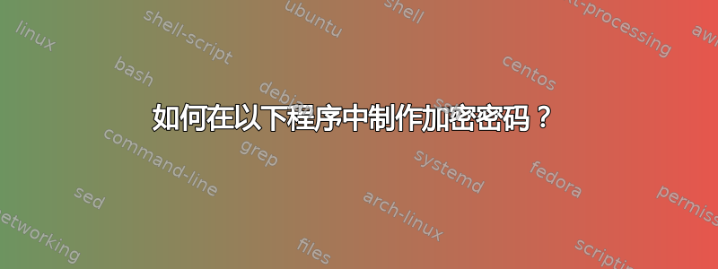 如何在以下程序中制作加密密码？