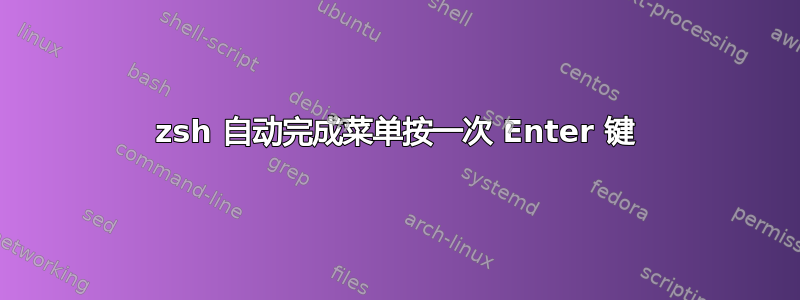 zsh 自动完成菜单按一次 Enter 键