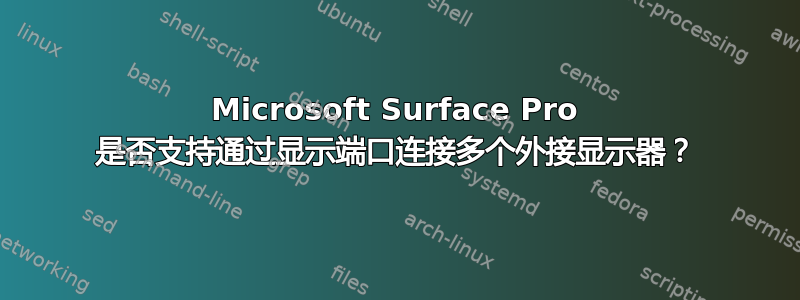 Microsoft Surface Pro 是否支持通过显示端口连接多个外接显示器？