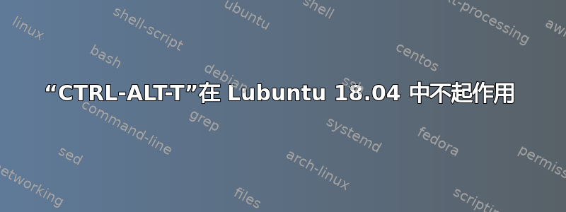 “CTRL-ALT-T”在 Lubuntu 18.04 中不起作用