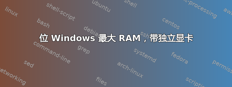 32 位 Windows 最大 RAM，带独立显卡