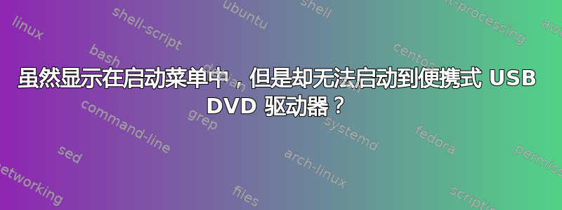 虽然显示在启动菜单中，但是却无法启动到便携式 USB DVD 驱动器？