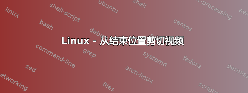 Linux - 从结束位置剪切视频