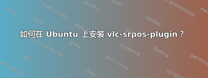 如何在 Ubuntu 上安装 vlc-srpos-plugin？