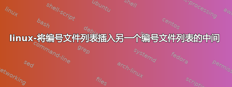 linux-将编号文件列表插入另一个编号文件列表的中间