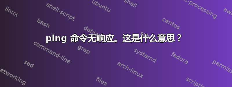 ping 命令无响应。这是什么意思？